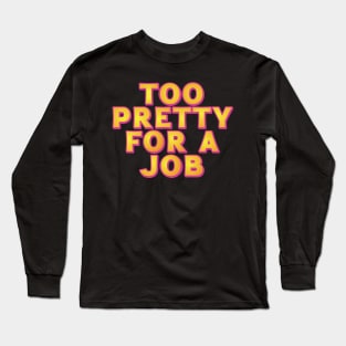 Too Pretty For A Job Long Sleeve T-Shirt